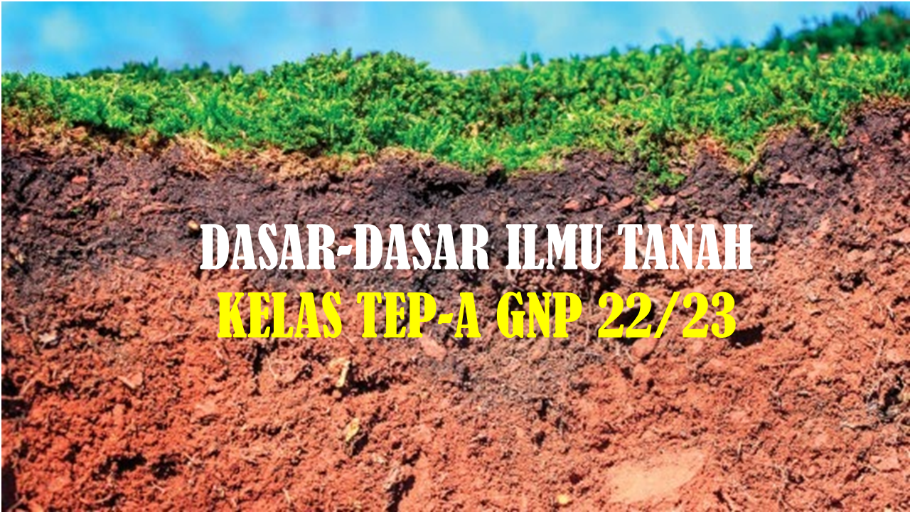 DASAR-DASAR ILMU TANAH KELAS TEP-A GNP 22/23