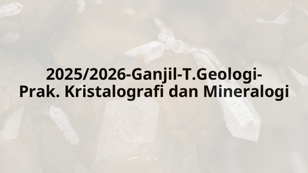 2025/2026-Ganjil-T.Geologi- Prak. Kristalografi dan Mineralogi